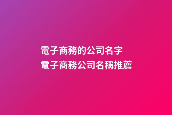 電子商務的公司名字 電子商務公司名稱推薦-第1張-公司起名-玄機派